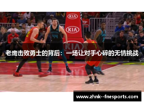 老鹰击败勇士的背后：一场让对手心碎的无情挑战