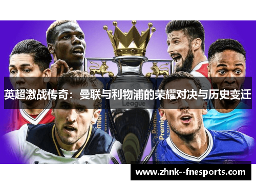 英超激战传奇：曼联与利物浦的荣耀对决与历史变迁