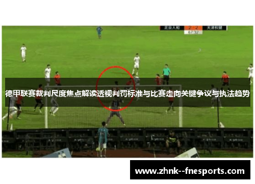 德甲联赛裁判尺度焦点解读透视判罚标准与比赛走向关键争议与执法趋势