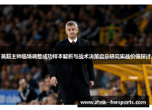 英超主帅临场调整成功样本解析与战术决策启示研究实战价值探讨