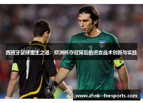 西班牙足球重生之道：欧洲杯夺冠背后的进攻战术创新与实践