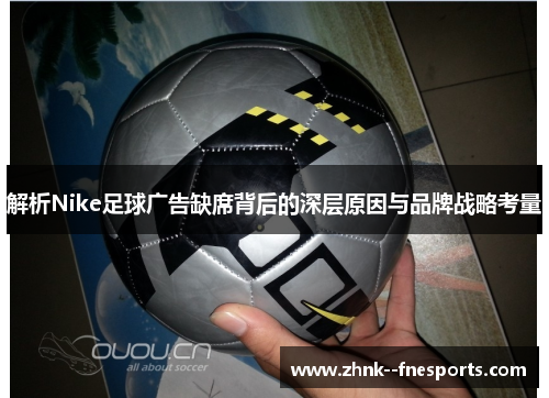 解析Nike足球广告缺席背后的深层原因与品牌战略考量