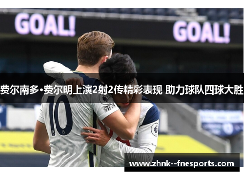 费尔南多·费尔明上演2射2传精彩表现 助力球队四球大胜