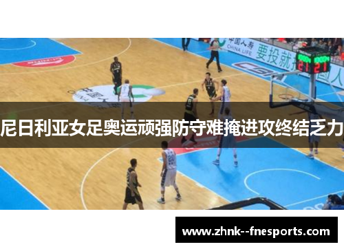 尼日利亚女足奥运顽强防守难掩进攻终结乏力