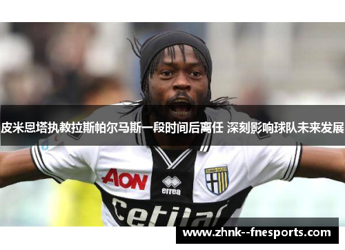 皮米恩塔执教拉斯帕尔马斯一段时间后离任 深刻影响球队未来发展