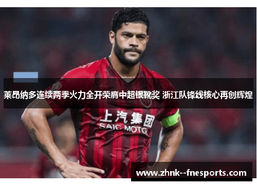 莱昂纳多连续两季火力全开荣膺中超银靴奖 浙江队锋线核心再创辉煌 莱昂纳多连续两季火力全开荣膺中超银靴奖 浙江队锋线核心再创辉煌