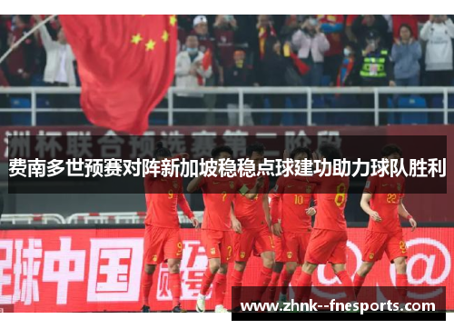 费南多世预赛对阵新加坡稳稳点球建功助力球队胜利