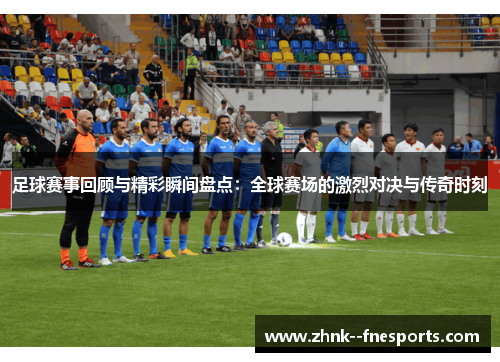足球赛事回顾与精彩瞬间盘点:全球赛场的激烈对决与传奇时刻 足球赛事回顾与精彩瞬间盘点:全球赛场的激烈对决与传奇时刻