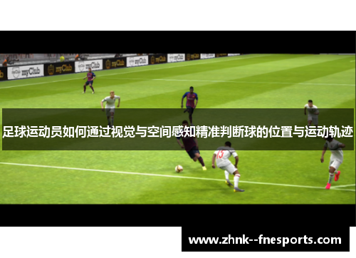 足球运动员如何通过视觉与空间感知精准判断球的位置与运动轨迹
