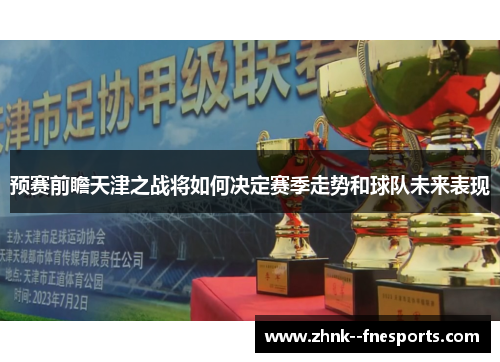 预赛前瞻天津之战将如何决定赛季走势和球队未来表现 预赛前瞻天津之战将如何决定赛季走势和球队未来表现