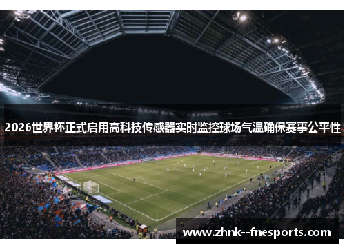 2026世界杯正式启用高科技传感器实时监控球场气温确保赛事公平性